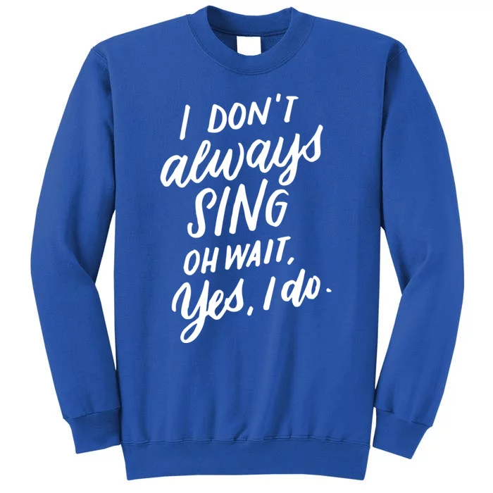 I DonT Always Sing Oh Wait Yes I Do Musical Theater Gift Great Gift Tall Sweatshirt