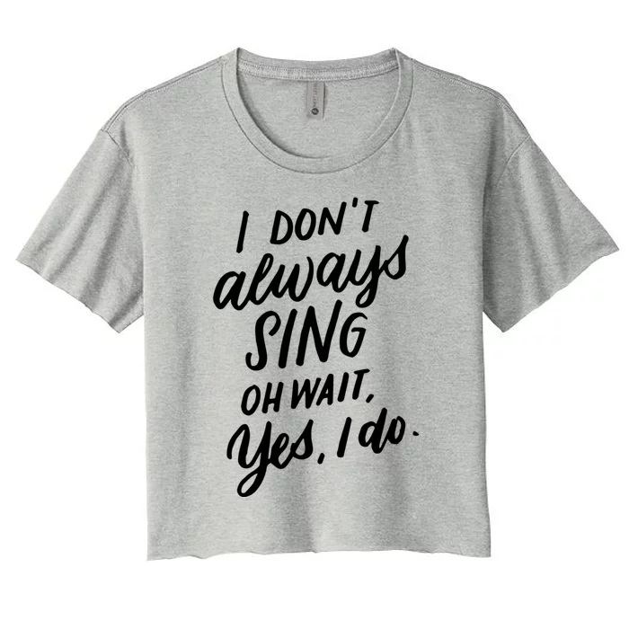 I DonT Always Sing Oh Wait Yes I Do Musical Theater Gift Great Gift Women's Crop Top Tee