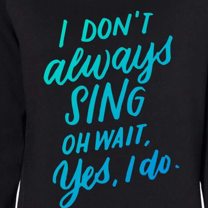 I DonT Always Sing Oh Wait Yes I Do Musical Theater Gift Great Gift Womens California Wash Sweatshirt