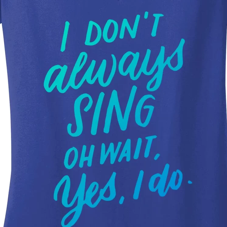 I DonT Always Sing Oh Wait Yes I Do Musical Theater Gift Great Gift Women's V-Neck T-Shirt