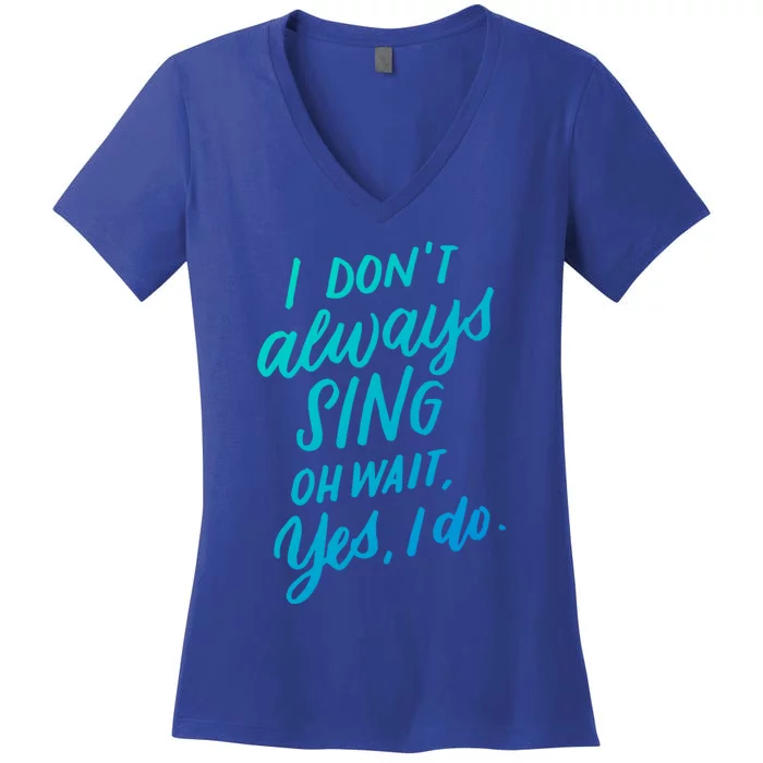 I DonT Always Sing Oh Wait Yes I Do Musical Theater Gift Great Gift Women's V-Neck T-Shirt