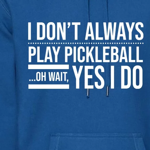 I Don't Always Play Pickleball Oh Wait Yes I Do Premium Hoodie