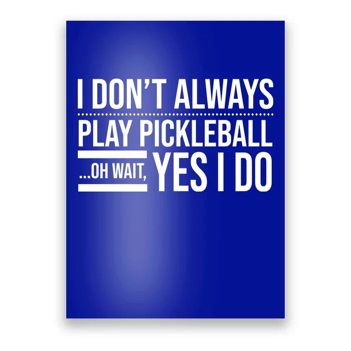 I Don't Always Play Pickleball Oh Wait Yes I Do Poster