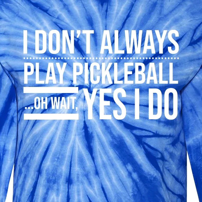 I Don't Always Play Pickleball Oh Wait Yes I Do Tie-Dye Long Sleeve Shirt