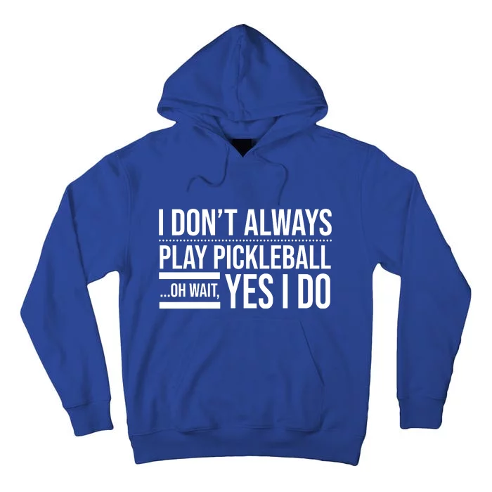 I Don't Always Play Pickleball Oh Wait Yes I Do Tall Hoodie