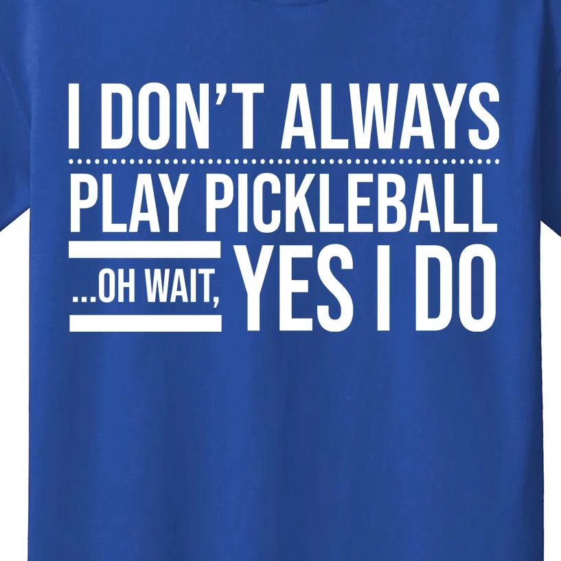 I Don't Always Play Pickleball Oh Wait Yes I Do Kids T-Shirt