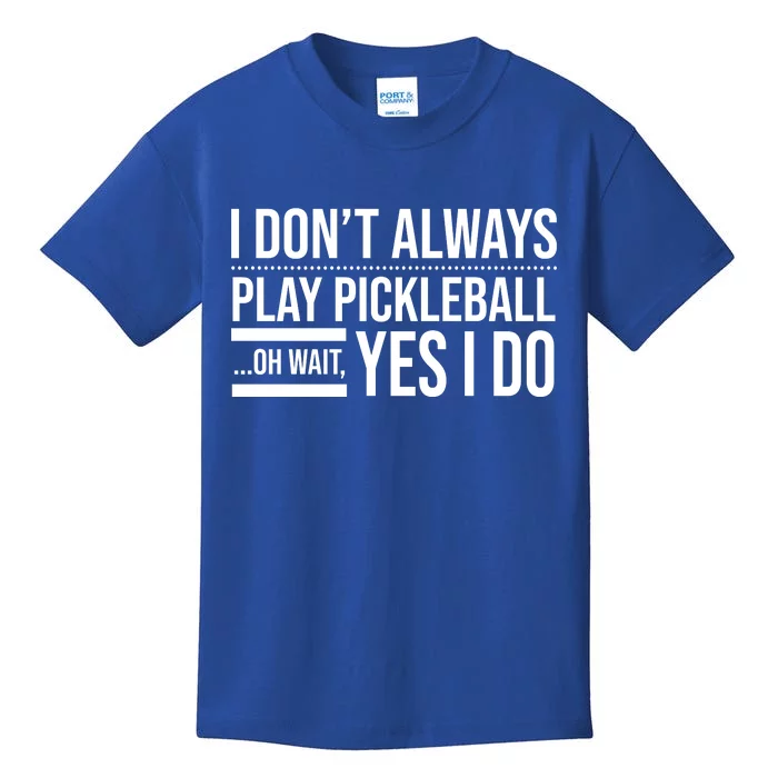 I Don't Always Play Pickleball Oh Wait Yes I Do Kids T-Shirt