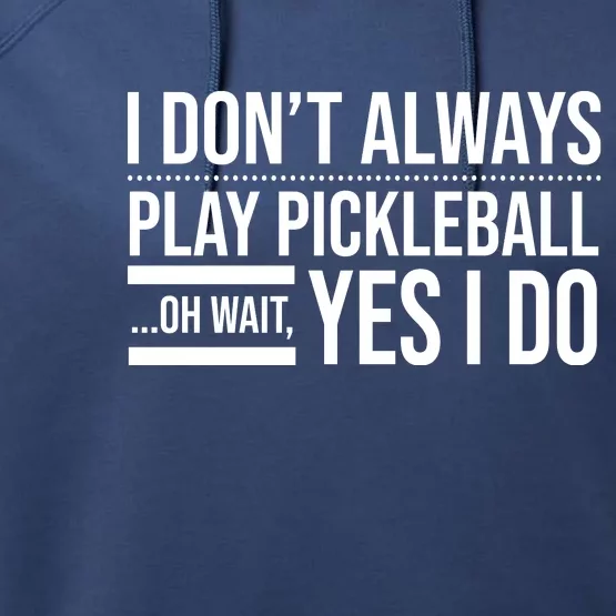 I Don't Always Play Pickleball Oh Wait Yes I Do Performance Fleece Hoodie