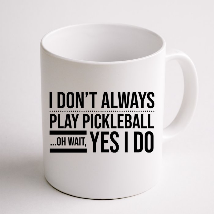 I Don't Always Play Pickleball Oh Wait Yes I Do Front & Back Coffee Mug