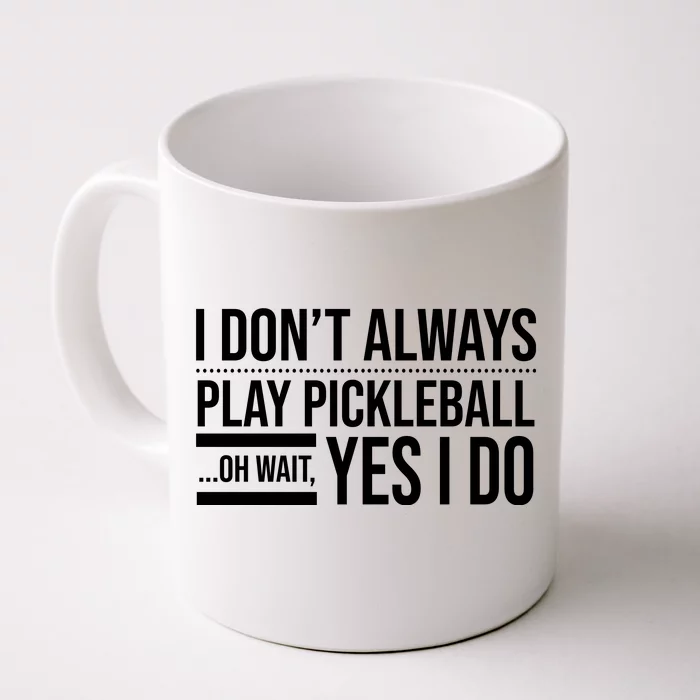 I Don't Always Play Pickleball Oh Wait Yes I Do Front & Back Coffee Mug