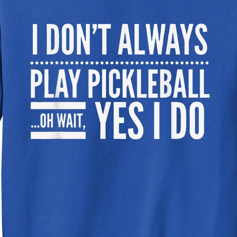 I Don't Always Play Pickleball Oh Wait Yes I Do Sweatshirt