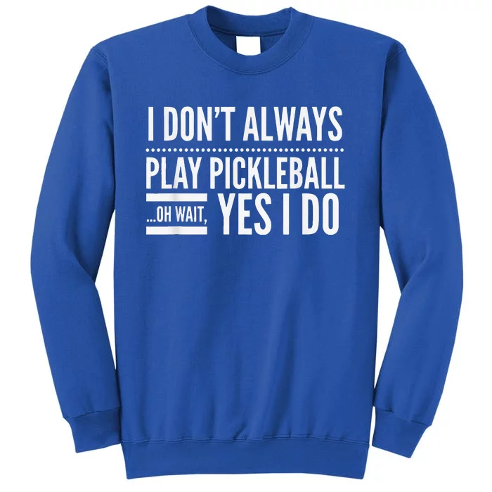 I Don't Always Play Pickleball Oh Wait Yes I Do Sweatshirt