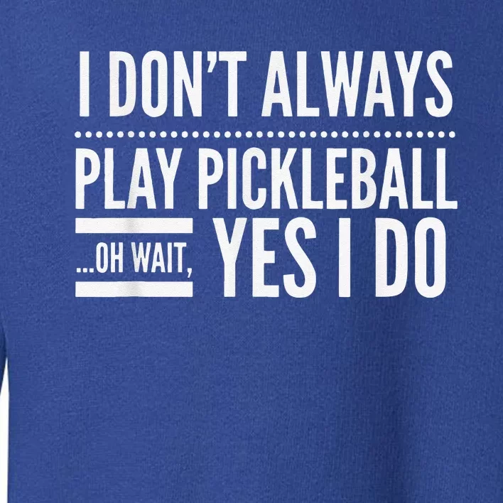 I Don't Always Play Pickleball Oh Wait Yes I Do Toddler Sweatshirt