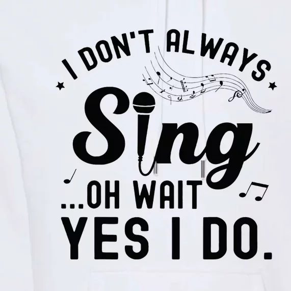 I DonT Always Sing Oh Wait Yes I Do Funny Singer Premium Hoodie