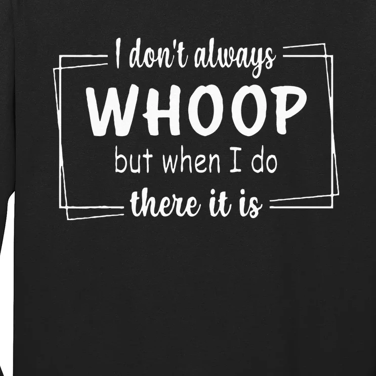 I Dont Always Whoop But When I Do There It Is Long Sleeve Shirt