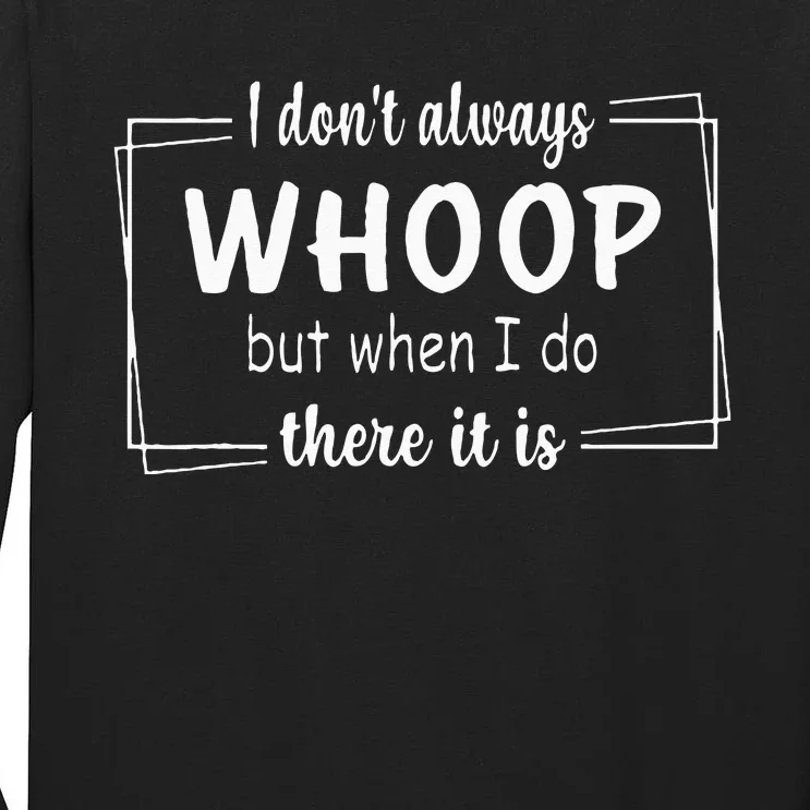 I Dont Always Whoop But When I Do There It Is Tall Long Sleeve T-Shirt