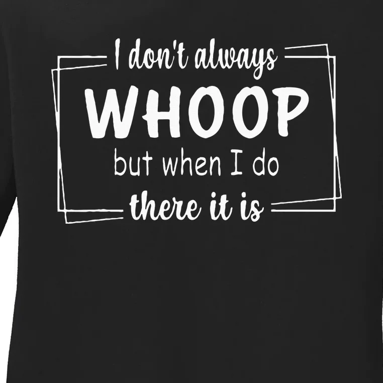 I Dont Always Whoop But When I Do There It Is Ladies Long Sleeve Shirt