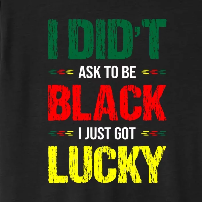 I Didn't Ask To Be Black I Just Got Lucky African Pride Gift Black History Month ChromaSoft Performance T-Shirt