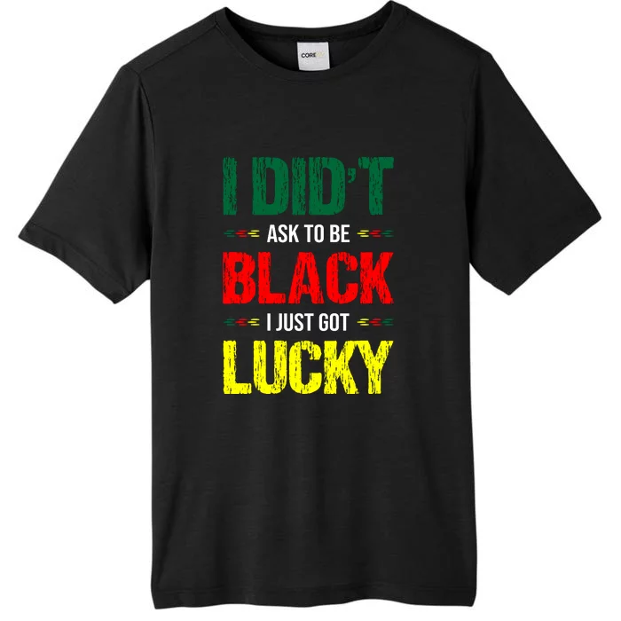 I Didn't Ask To Be Black I Just Got Lucky African Pride Gift Black History Month ChromaSoft Performance T-Shirt