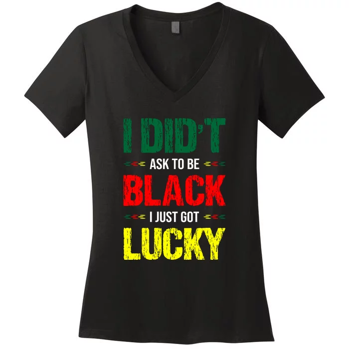 I Didn't Ask To Be Black I Just Got Lucky African Pride Gift Black History Month Women's V-Neck T-Shirt