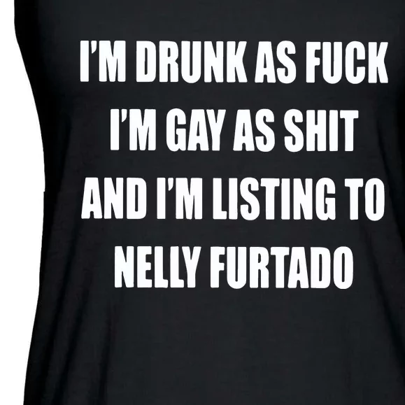 I’m Drunk As Fuck I’m Gay As Shit And I’m Listing To Nelly Furtado Ladies Essential Flowy Tank