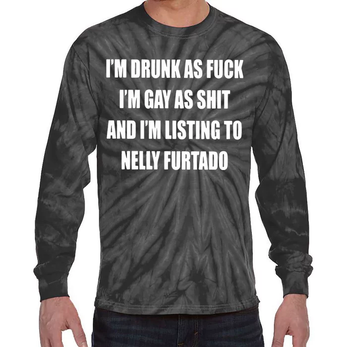 I’m Drunk As Fuck I’m Gay As Shit And I’m Listing To Nelly Furtado Tie-Dye Long Sleeve Shirt