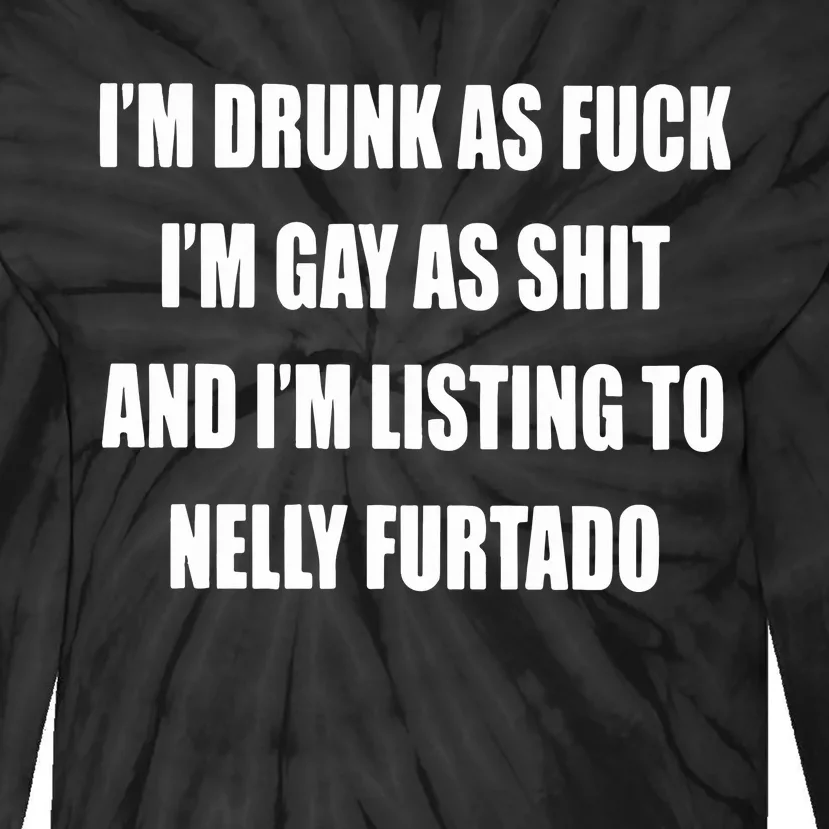 I’m Drunk As Fuck I’m Gay As Shit And I’m Listing To Nelly Furtado Tie-Dye Long Sleeve Shirt