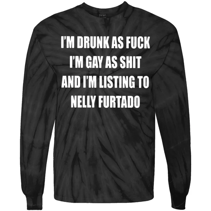 I’m Drunk As Fuck I’m Gay As Shit And I’m Listing To Nelly Furtado Tie-Dye Long Sleeve Shirt