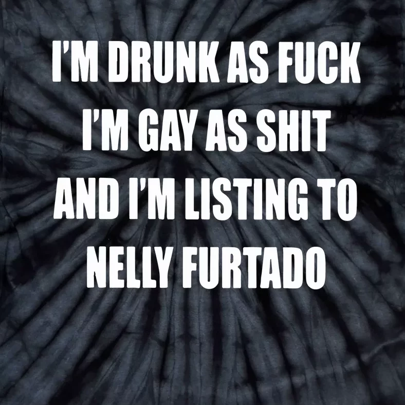 I’m Drunk As Fuck I’m Gay As Shit And I’m Listing To Nelly Furtado Tie-Dye T-Shirt