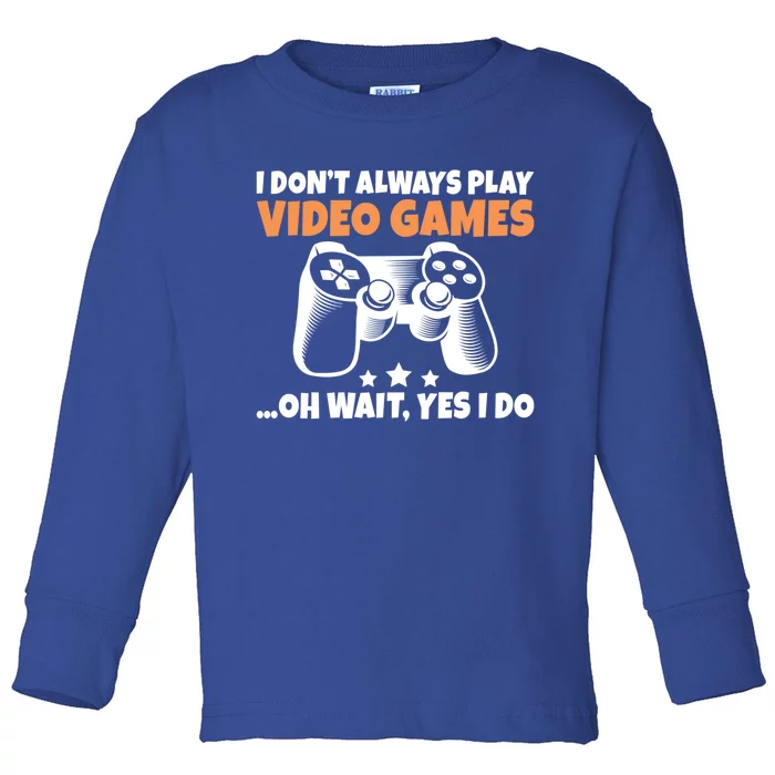 I Dont Always Play Video Games Oh Wait Yes I Do Game Lover Great Gift Toddler Long Sleeve Shirt