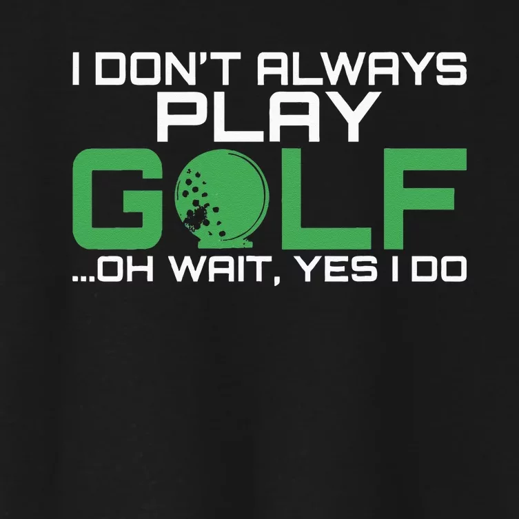 I Dont Always Play Golf Oh Wait Yes I Do Golfing Women's Crop Top Tee