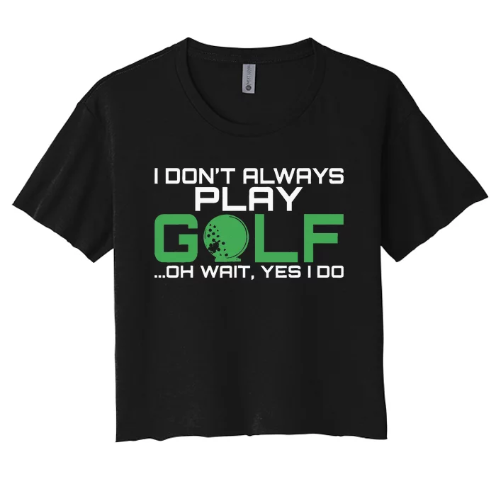 I Dont Always Play Golf Oh Wait Yes I Do Golfing Women's Crop Top Tee