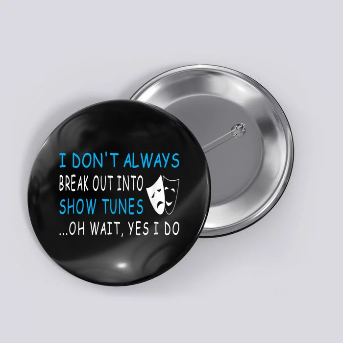 I DonT Always Break Out Into Show Tunes Oh Wait Yes I Do Button