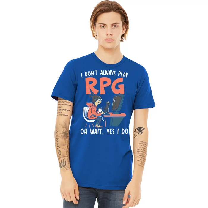 I Dont Always Play Rpg Oh Wait Yes I Do Video Game Funny Gift Premium T-Shirt