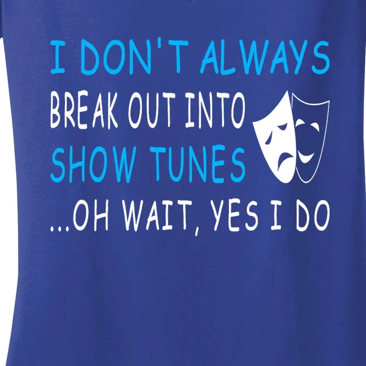 I Don't Always Break Out into Show Tunes Oh Wait Yes I Do Women's V-Neck T-Shirt