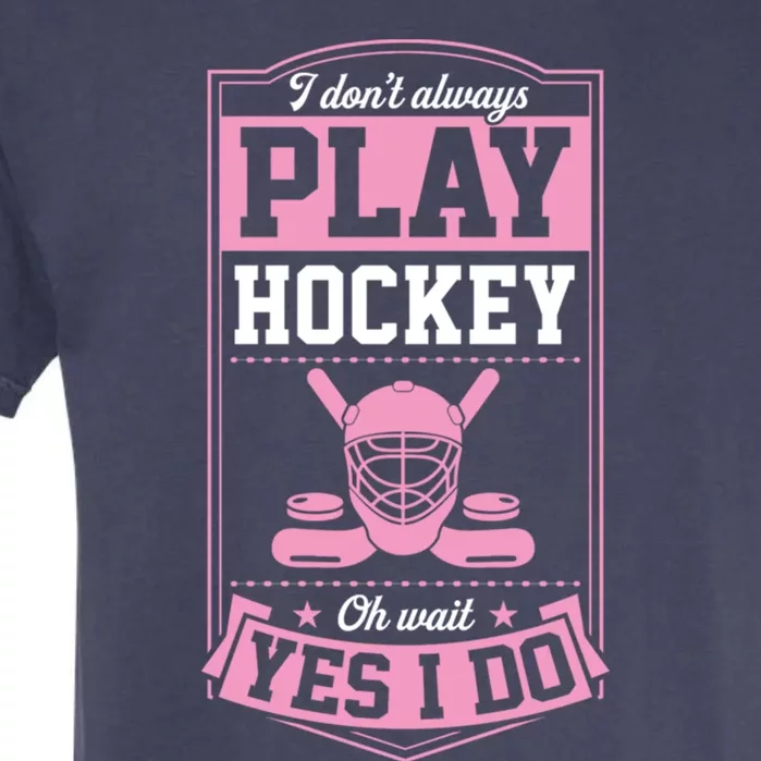 I DonT Always Play Hockey Oh Wait Yes I Do Gift Garment-Dyed Heavyweight T-Shirt