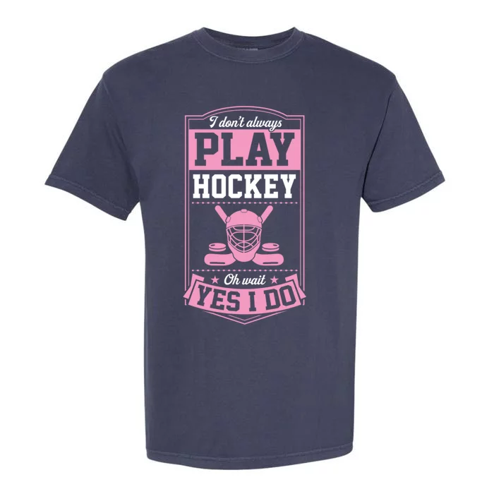 I DonT Always Play Hockey Oh Wait Yes I Do Gift Garment-Dyed Heavyweight T-Shirt