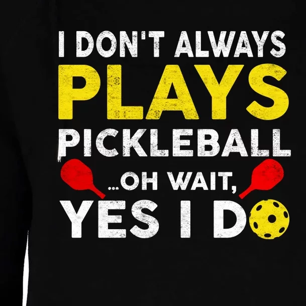 I Don't Always Play Pickleball Oh Wait Yes I Do Womens Funnel Neck Pullover Hood