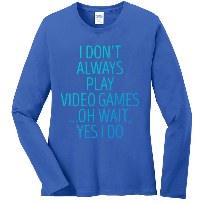 I Dont Always Play Video Games Oh Wait Yes I Do Funny Gamer Gift Ladies Long Sleeve Shirt