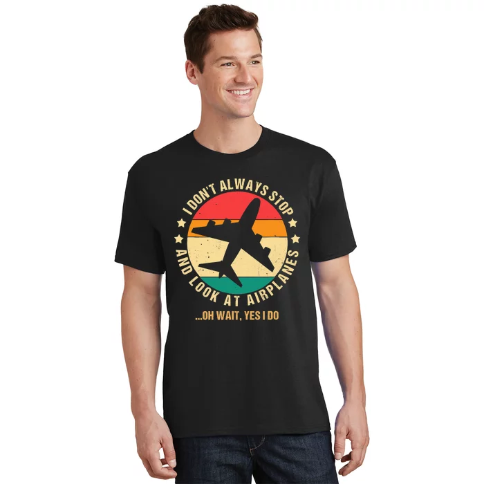 I Don't Always Stop and Look at Airplanes Oh Wait Yes I Do T-Shirt