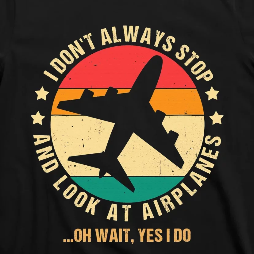 I Don't Always Stop and Look at Airplanes Oh Wait Yes I Do T-Shirt