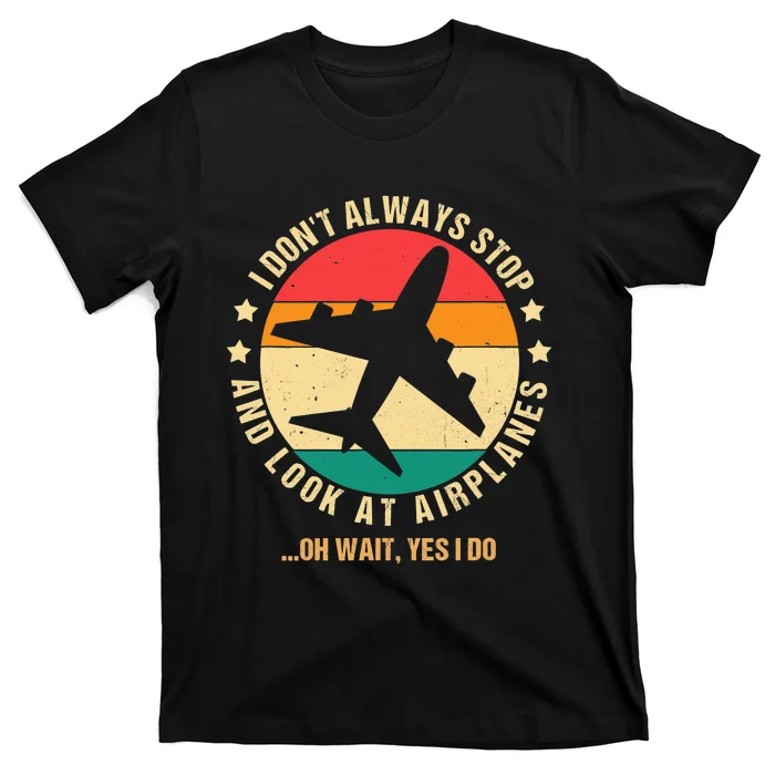 I Don't Always Stop and Look at Airplanes Oh Wait Yes I Do T-Shirt