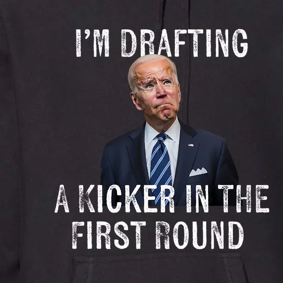 Im Drafting A Kicker In The 1st Round Joe Biden Funny Premium Hoodie