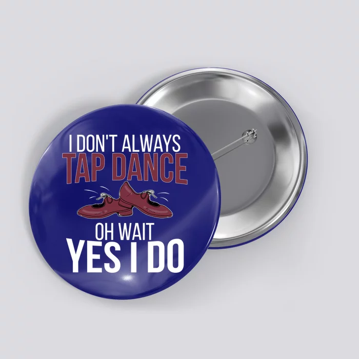 I Don't Always Tap Dance Tap Dancing Tap Dancer Gift Button