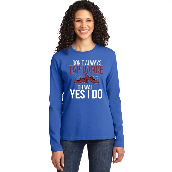 I Don't Always Tap Dance Tap Dancing Tap Dancer Gift Ladies Long Sleeve Shirt