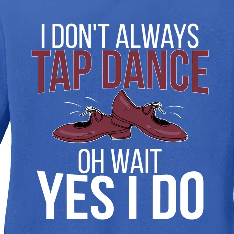 I Don't Always Tap Dance Tap Dancing Tap Dancer Gift Ladies Long Sleeve Shirt