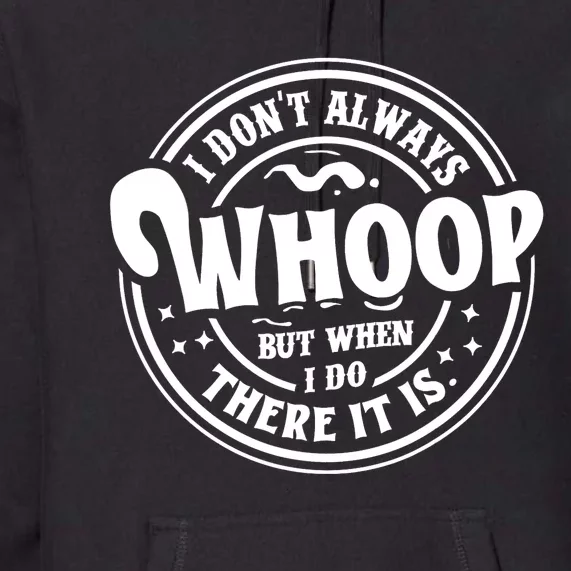 I Dont Always Whoop But When I Do There It Is Funny Saying Premium Hoodie