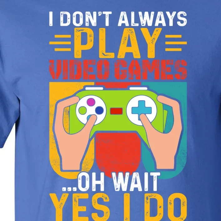 I Dont Always Play Video Games Oh Wait Yes I Do Cute Gift Tall T-Shirt