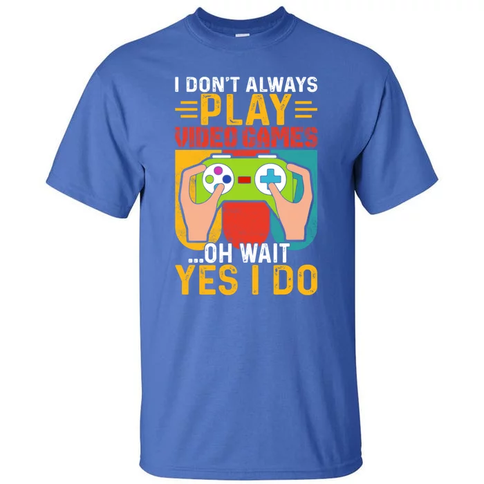 I Dont Always Play Video Games Oh Wait Yes I Do Cute Gift Tall T-Shirt