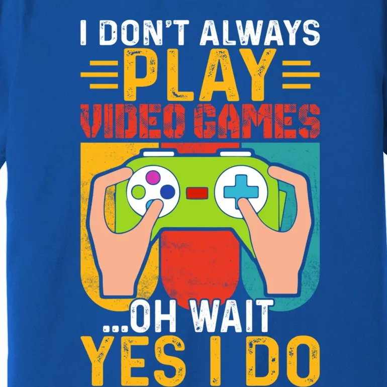 I Dont Always Play Video Games Oh Wait Yes I Do Cute Gift Premium T-Shirt